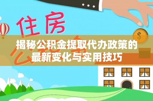 寿丰揭秘公积金提取代办政策的最新变化与实用技巧
