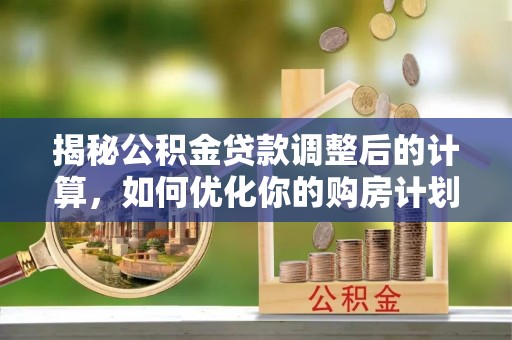 寿丰揭秘公积金贷款调整后的计算，如何优化你的购房计划