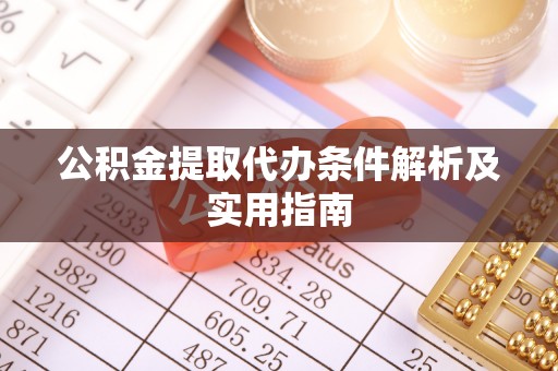 寿丰公积金提取代办条件解析及实用指南