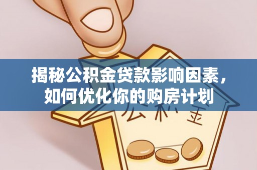 寿丰揭秘公积金贷款影响因素，如何优化你的购房计划