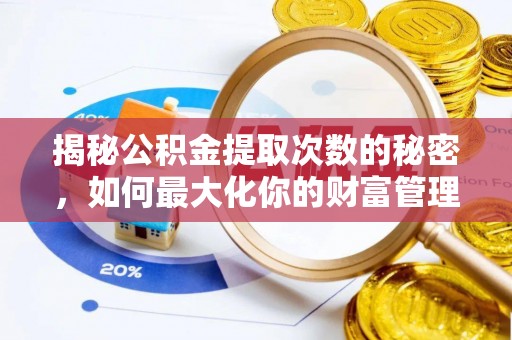 寿丰揭秘公积金提取次数的秘密，如何最大化你的财富管理