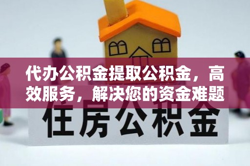 寿丰代办公积金提取公积金，高效服务，解决您的资金难题