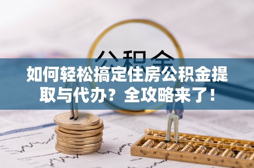 寿丰如何轻松搞定住房公积金提取与代办？全攻略来了！