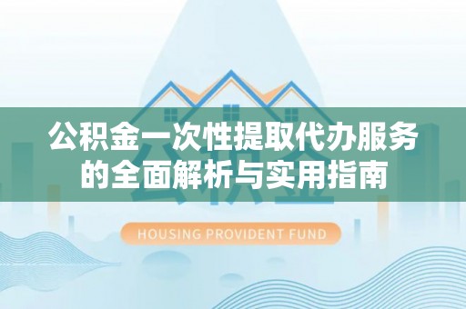 寿丰公积金一次性提取代办服务的全面解析与实用指南