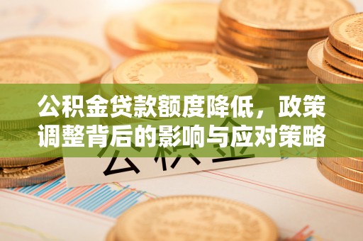 寿丰公积金贷款额度降低，政策调整背后的影响与应对策略