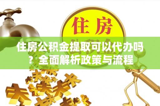 寿丰住房公积金提取可以代办吗？全面解析政策与流程