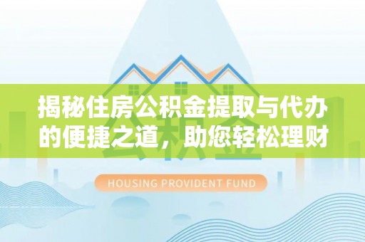 寿丰揭秘住房公积金提取与代办的便捷之道，助您轻松理财