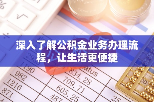 寿丰深入了解公积金业务办理流程，让生活更便捷