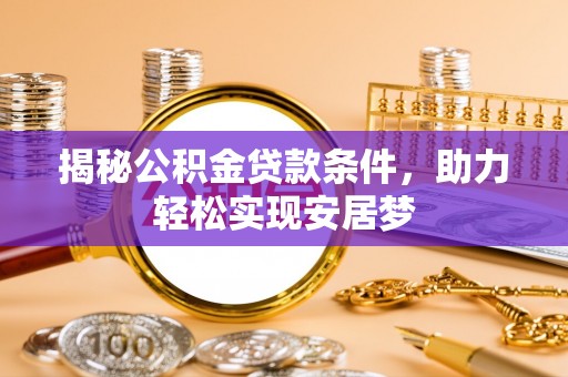 寿丰揭秘公积金贷款条件，助力轻松实现安居梦