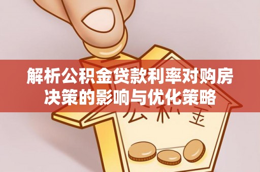 寿丰解析公积金贷款利率对购房决策的影响与优化策略