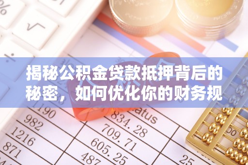 寿丰揭秘公积金贷款抵押背后的秘密，如何优化你的财务规划