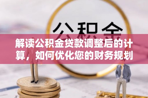 寿丰解读公积金贷款调整后的计算，如何优化您的财务规划