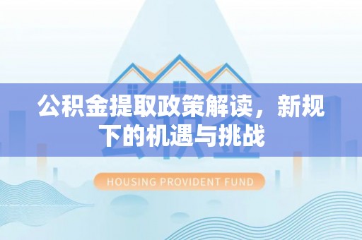 寿丰公积金提取政策解读，新规下的机遇与挑战