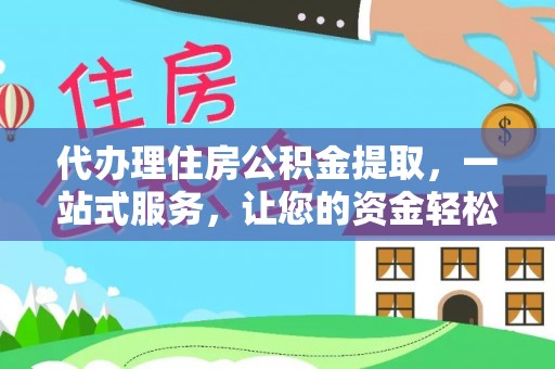 寿丰代办理住房公积金提取，一站式服务，让您的资金轻松到账