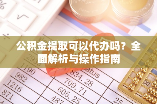 寿丰公积金提取可以代办吗？全面解析与操作指南