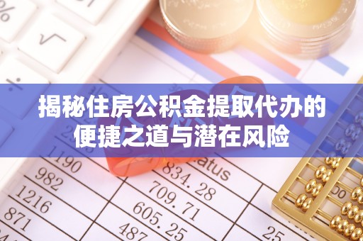 寿丰揭秘住房公积金提取代办的便捷之道与潜在风险