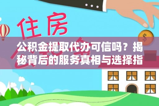 寿丰公积金提取代办可信吗？揭秘背后的服务真相与选择指南