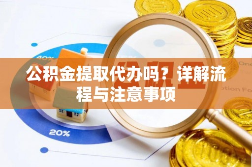 寿丰公积金提取代办吗？详解流程与注意事项