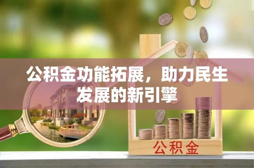 寿丰公积金功能拓展，助力民生发展的新引擎
