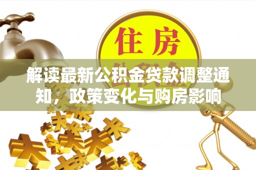 寿丰解读最新公积金贷款调整通知，政策变化与购房影响