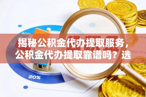 寿丰揭秘公积金代办提取服务，公积金代办提取靠谱吗？选择前你需要知道这些！