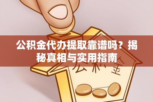 寿丰公积金代办提取靠谱吗？揭秘真相与实用指南