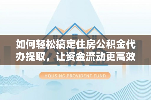 寿丰如何轻松搞定住房公积金代办提取，让资金流动更高效