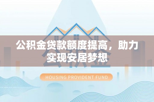 寿丰公积金贷款额度提高，助力实现安居梦想