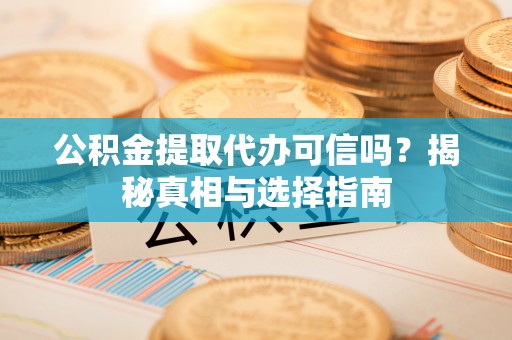 寿丰公积金提取代办可信吗？揭秘真相与选择指南