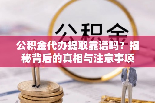 寿丰公积金代办提取靠谱吗？揭秘背后的真相与注意事项