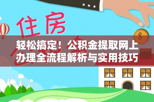 寿丰轻松搞定！公积金提取网上办理全流程解析与实用技巧