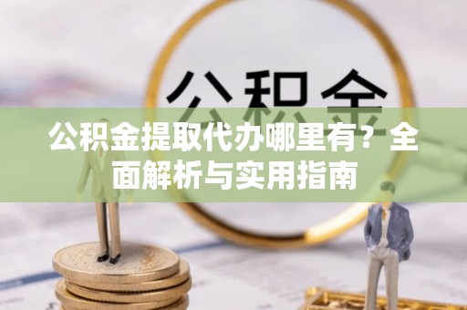 寿丰公积金提取代办哪里有？全面解析与实用指南