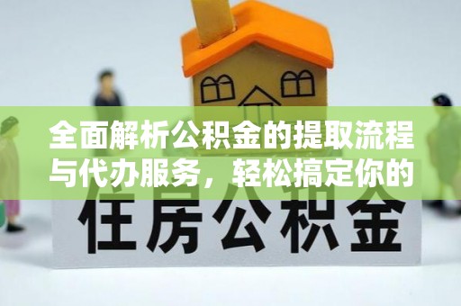 寿丰全面解析公积金的提取流程与代办服务，轻松搞定你的公积金咨询代办提取