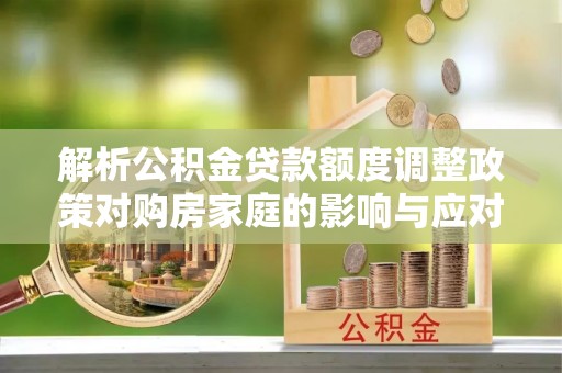 寿丰解析公积金贷款额度调整政策对购房家庭的影响与应对策略