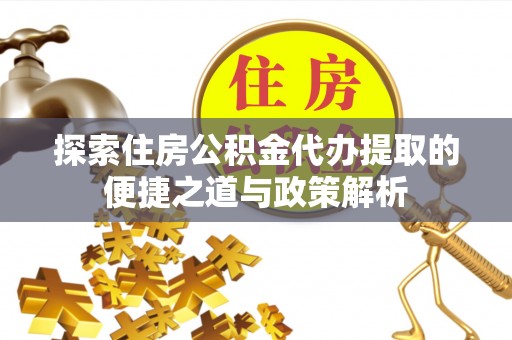 寿丰探索住房公积金代办提取的便捷之道与政策解析