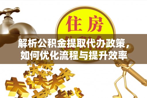 寿丰解析公积金提取代办政策，如何优化流程与提升效率