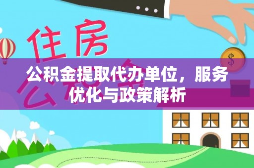 寿丰公积金提取代办单位，服务优化与政策解析
