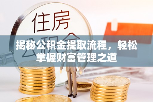 寿丰揭秘公积金提取流程，轻松掌握财富管理之道