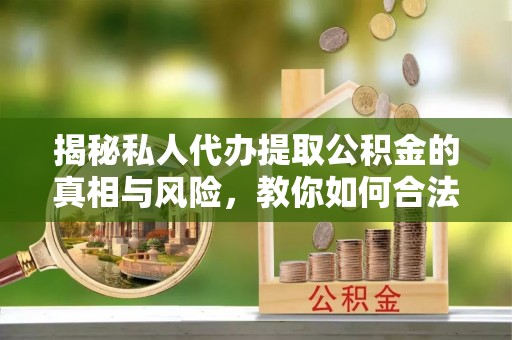 寿丰揭秘私人代办提取公积金的真相与风险，教你如何合法合规操作