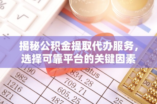 寿丰揭秘公积金提取代办服务，选择可靠平台的关键因素
