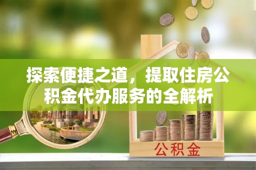 寿丰探索便捷之道，提取住房公积金代办服务的全解析