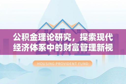 寿丰公积金理论研究，探索现代经济体系中的财富管理新视角