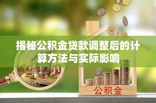 寿丰揭秘公积金贷款调整后的计算方法与实际影响