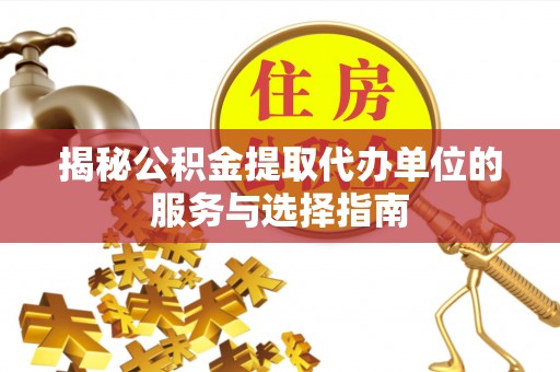 寿丰揭秘公积金提取代办单位的服务与选择指南