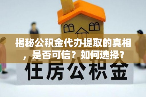 寿丰揭秘公积金代办提取的真相，是否可信？如何选择？