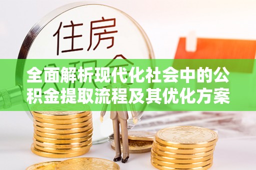 寿丰全面解析现代化社会中的公积金提取流程及其优化方案