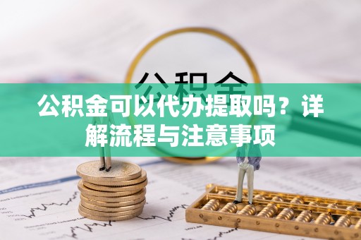 寿丰公积金可以代办提取吗？详解流程与注意事项