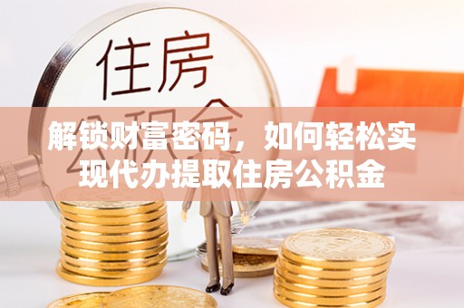 寿丰解锁财富密码，如何轻松实现代办提取住房公积金