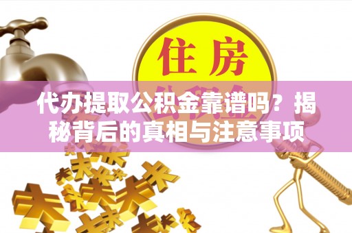 寿丰代办提取公积金靠谱吗？揭秘背后的真相与注意事项