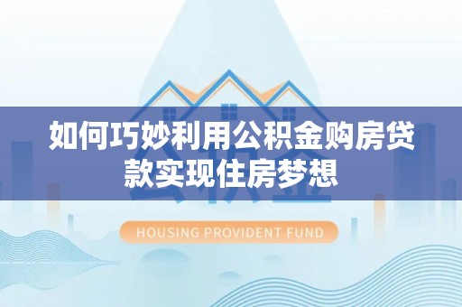 寿丰如何巧妙利用公积金购房贷款实现住房梦想